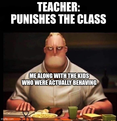Mr Incredible Annoyed | TEACHER: PUNISHES THE CLASS; ME ALONG WITH THE KIDS WHO WERE ACTUALLY BEHAVING | image tagged in mr incredible annoyed | made w/ Imgflip meme maker