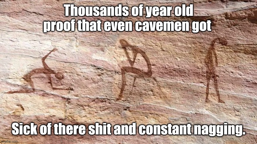 Nagging wife | Thousands of year old proof that even cavemen got; Sick of there shit and constant nagging. | image tagged in depressed cave painting,wife,angry woman,nagging wife,fed up | made w/ Imgflip meme maker