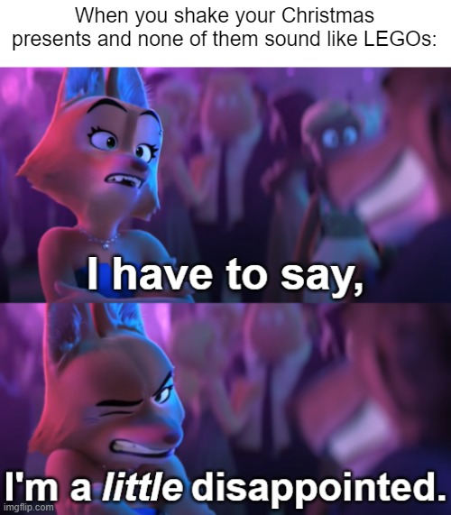 We all know the feeling | When you shake your Christmas presents and none of them sound like LEGOs: | image tagged in i'm a little disappointed,lego,legos,christmas presents,presents,christmas | made w/ Imgflip meme maker