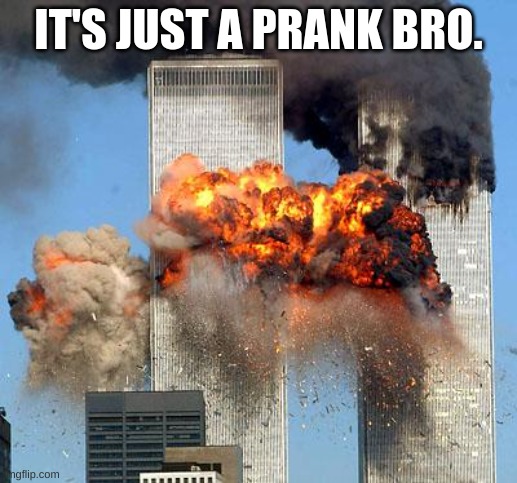 My world | IT'S JUST A PRANK BRO. | image tagged in 9/11 | made w/ Imgflip meme maker