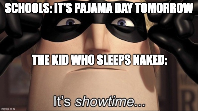 It's showtime | SCHOOLS: IT'S PAJAMA DAY TOMORROW; THE KID WHO SLEEPS NAKED: | image tagged in it's showtime | made w/ Imgflip meme maker