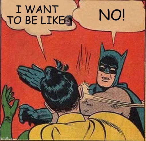 Batman Slapping Robin | I WANT TO BE LIKE; NO! | image tagged in memes,batman slapping robin | made w/ Imgflip meme maker