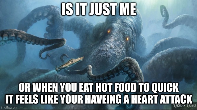 it hurts | IS IT JUST ME; OR WHEN YOU EAT HOT FOOD TO QUICK IT FEELS LIKE YOUR HAVEING A HEART ATTACK | image tagged in kraken | made w/ Imgflip meme maker