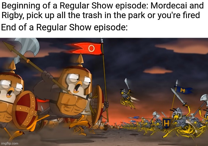 Every episode | Beginning of a Regular Show episode: Mordecai and Rigby, pick up all the trash in the park or you're fired; End of a Regular Show episode: | image tagged in regular show,mordecai,benson | made w/ Imgflip meme maker