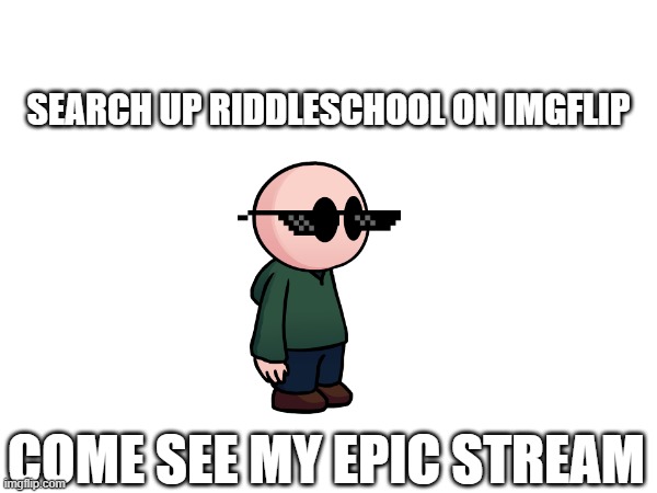 this might be off topic but | SEARCH UP RIDDLESCHOOL ON IMGFLIP; COME SEE MY EPIC STREAM | made w/ Imgflip meme maker