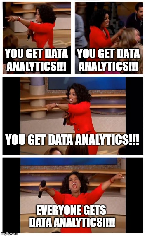 Oprah You Get A Car Everybody Gets A Car Meme | YOU GET DATA ANALYTICS!!! YOU GET DATA ANALYTICS!!! YOU GET DATA ANALYTICS!!! EVERYONE GETS 
DATA ANALYTICS!!!! | image tagged in memes,oprah you get a car everybody gets a car | made w/ Imgflip meme maker