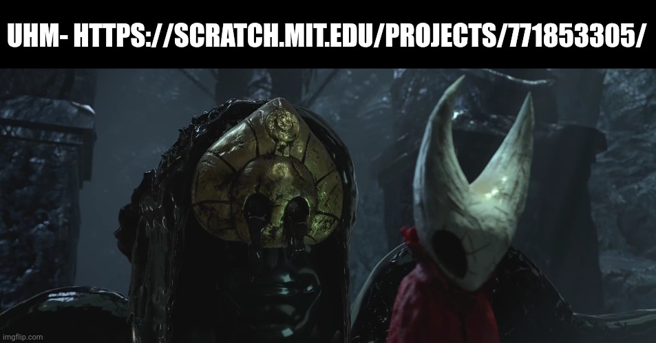 yeah.... | UHM- HTTPS://SCRATCH.MIT.EDU/PROJECTS/771853305/ | image tagged in scarily realistic godseeker and hornet | made w/ Imgflip meme maker