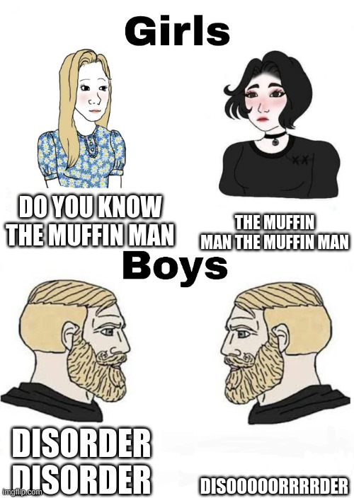 Girls vs Boys | DO YOU KNOW THE MUFFIN MAN; THE MUFFIN MAN THE MUFFIN MAN; DISOOOOORRRRDER; DISORDER DISORDER | image tagged in girls vs boys | made w/ Imgflip meme maker