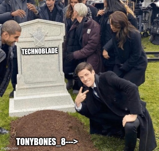 RIP | TECHNOBLADE; TONYBONES_8---> | image tagged in grant gustin over grave | made w/ Imgflip meme maker