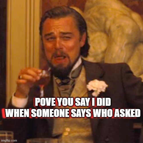 Who asked | POVE YOU SAY I DID WHEN SOMEONE SAYS WHO ASKED; POV YOU SAY I DID WHEN SOMEONE SAYS WHO ASKED | image tagged in memes,laughing leo | made w/ Imgflip meme maker