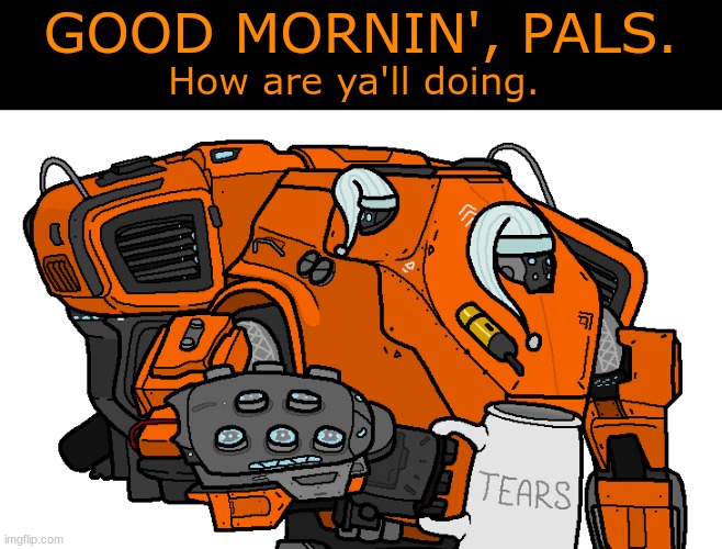 . | GOOD MORNIN', PALS. How are ya'll doing. | made w/ Imgflip meme maker