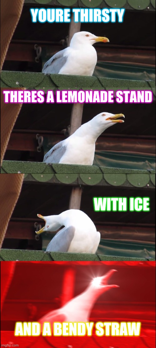 Inhaling seagule | YOURE THIRSTY; THERES A LEMONADE STAND; WITH ICE; AND A BENDY STRAW | image tagged in memes,inhaling seagull | made w/ Imgflip meme maker