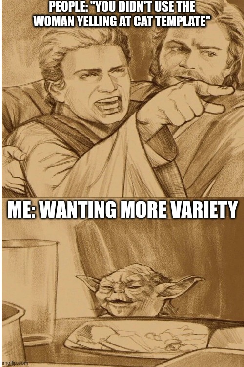 IDK what to title this... | PEOPLE: "YOU DIDN'T USE THE WOMAN YELLING AT CAT TEMPLATE"; ME: WANTING MORE VARIETY | image tagged in starwars,woman yelling at cat,cats | made w/ Imgflip meme maker
