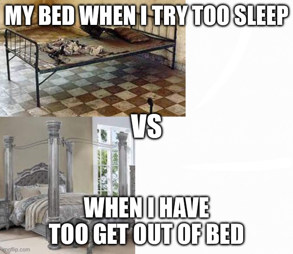 Does this happen to you? | MY BED WHEN I TRY TOO SLEEP; VS; WHEN I HAVE TOO GET OUT OF BED | image tagged in bed,tired,annoying | made w/ Imgflip meme maker
