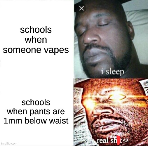 title | schools when someone vapes; schools when pants are 1mm below waist | image tagged in memes,sleeping shaq | made w/ Imgflip meme maker