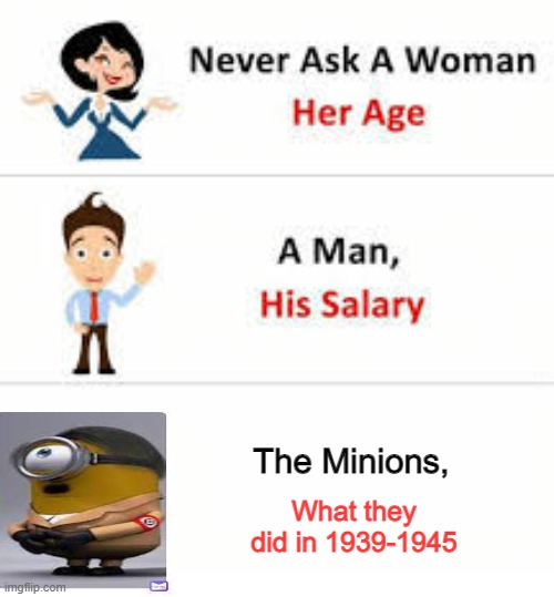 The minions 1939-1945 | The Minions, What they did in 1939-1945 | image tagged in never ask a woman her age | made w/ Imgflip meme maker