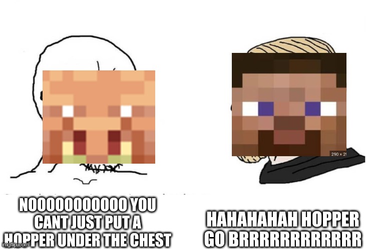 Soyboy Vs Yes Chad | HAHAHAHAH HOPPER GO BRRRRRRRRRRRR; NOOOOOOOOOOO YOU CANT JUST PUT A HOPPER UNDER THE CHEST | image tagged in soyboy vs yes chad | made w/ Imgflip meme maker