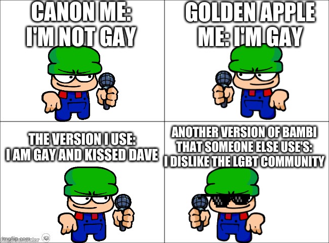 you can be gay and a giga chad | CANON ME: I'M NOT GAY; GOLDEN APPLE ME: I'M GAY; ANOTHER VERSION OF BAMBI THAT SOMEONE ELSE USE'S: I DISLIKE THE LGBT COMMUNITY; THE VERSION I USE: I AM GAY AND KISSED DAVE | image tagged in basic four panel meme,dave and bambi | made w/ Imgflip meme maker