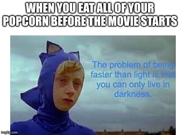 Depression Sonic | WHEN YOU EAT ALL OF YOUR POPCORN BEFORE THE MOVIE STARTS | image tagged in sonic | made w/ Imgflip meme maker