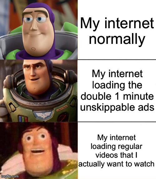 creative title | My internet normally; My internet loading the double 1 minute unskippable ads; My internet loading regular videos that I actually want to watch | image tagged in better best blurst lightyear edition | made w/ Imgflip meme maker