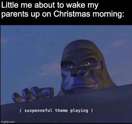 *Suspense increases* | Little me about to wake my parents up on Christmas morning: | image tagged in suspenseful theme playing | made w/ Imgflip meme maker