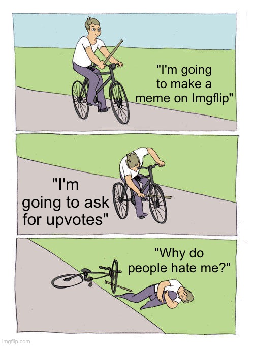upvote beggars suck | "I'm going to make a meme on Imgflip"; "I'm going to ask for upvotes"; "Why do people hate me?" | image tagged in memes,bike fall | made w/ Imgflip meme maker
