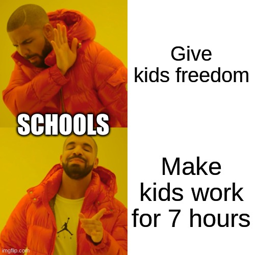 Drake Hotline Bling Meme | Give kids freedom; SCHOOLS; Make kids work for 7 hours | image tagged in memes,drake hotline bling | made w/ Imgflip meme maker
