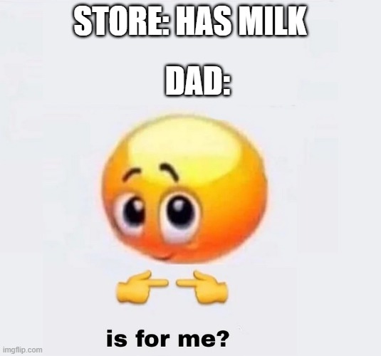e | STORE: HAS MILK; DAD: | image tagged in is for me | made w/ Imgflip meme maker
