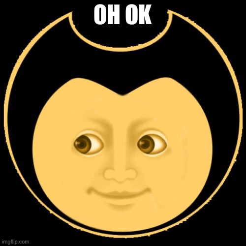 Creepy Bendy | OH OK | image tagged in creepy bendy | made w/ Imgflip meme maker
