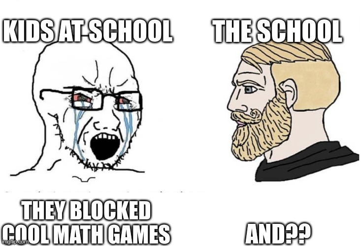 Soyboy Vs Yes Chad | KIDS AT SCHOOL; THE SCHOOL; AND?? THEY BLOCKED COOL MATH GAMES | image tagged in soyboy vs yes chad | made w/ Imgflip meme maker