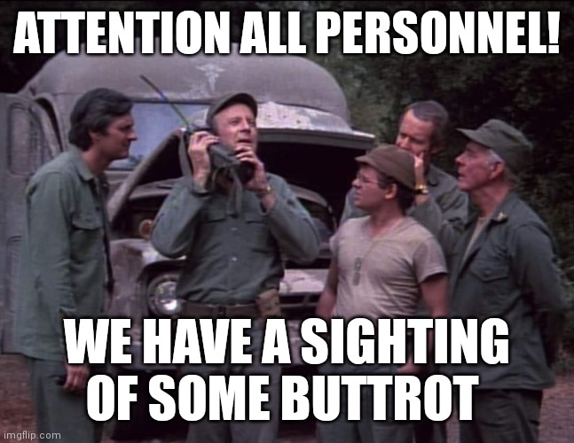 Mash sighting Buttrot | ATTENTION ALL PERSONNEL! WE HAVE A SIGHTING OF SOME BUTTROT | image tagged in funny memes | made w/ Imgflip meme maker