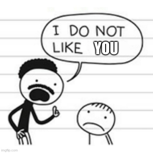 I do not like | YOU | image tagged in i do not like | made w/ Imgflip meme maker