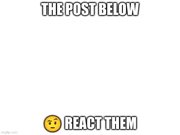THE POST BELOW; 🤨 REACT THEM | made w/ Imgflip meme maker