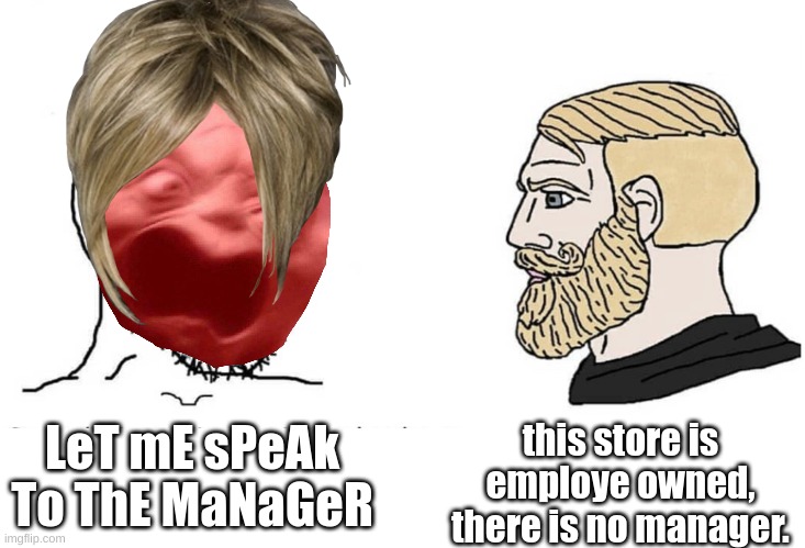 Image title | LeT mE sPeAk To ThE MaNaGeR; this store is employee owned, there is no manager. | image tagged in soyboy vs yes chad | made w/ Imgflip meme maker