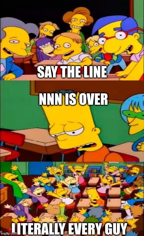 Fr tho is not that important | SAY THE LINE; NNN IS OVER; LITERALLY EVERY GUY | image tagged in say the line bart simpsons | made w/ Imgflip meme maker