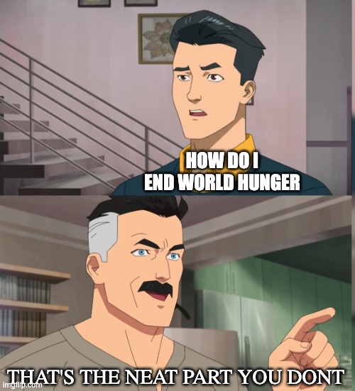 you don't | HOW DO I END WORLD HUNGER; THAT'S THE NEAT PART YOU DONT | image tagged in that's the neat part you dont | made w/ Imgflip meme maker