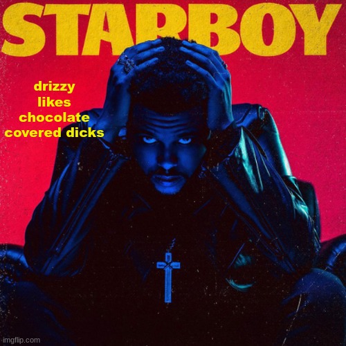 starboy. | drizzy likes chocolate covered dicks | image tagged in starboy | made w/ Imgflip meme maker