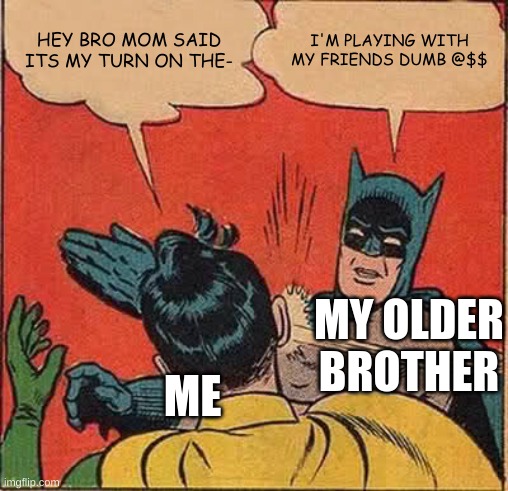 nyetttttttt | HEY BRO MOM SAID ITS MY TURN ON THE-; I'M PLAYING WITH MY FRIENDS DUMB @$$; MY OLDER BROTHER; ME | image tagged in memes,batman slapping robin | made w/ Imgflip meme maker