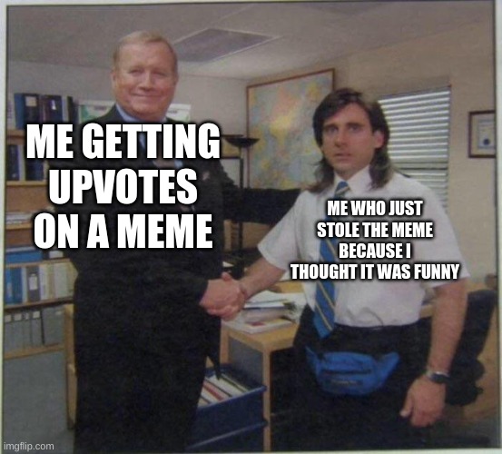 I stole a meme twice and this always happends | ME GETTING UPVOTES ON A MEME; ME WHO JUST STOLE THE MEME BECAUSE I THOUGHT IT WAS FUNNY | image tagged in michael scott ed truck | made w/ Imgflip meme maker