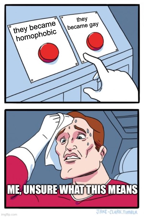 Two Buttons Meme | they became homophobic they became gay ME, UNSURE WHAT THIS MEANS | image tagged in memes,two buttons | made w/ Imgflip meme maker