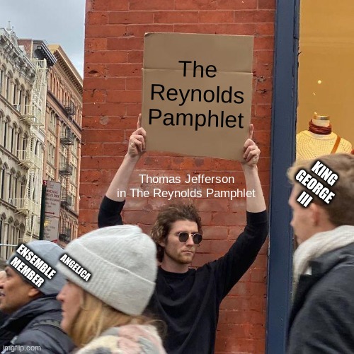 ehehe |  The Reynolds Pamphlet; KING GEORGE III; Thomas Jefferson in The Reynolds Pamphlet; ANGELICA; ENSEMBLE MEMBER | image tagged in memes,guy holding cardboard sign,hamilton,the reynolds,pamphlet,lol | made w/ Imgflip meme maker