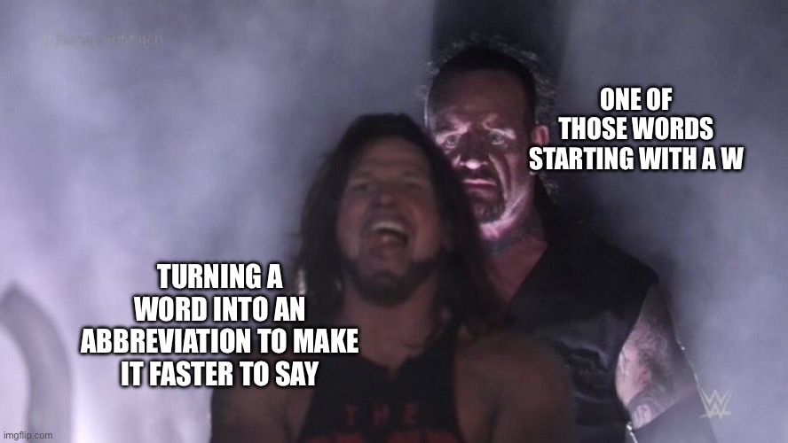 Nooooooo | ONE OF THOSE WORDS STARTING WITH A W; TURNING A WORD INTO AN ABBREVIATION TO MAKE IT FASTER TO SAY | image tagged in aj styles undertaker | made w/ Imgflip meme maker