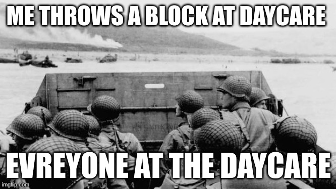 WW2 | ME THROWS A BLOCK AT DAYCARE; EVREYONE AT THE DAYCARE | image tagged in ww2 | made w/ Imgflip meme maker