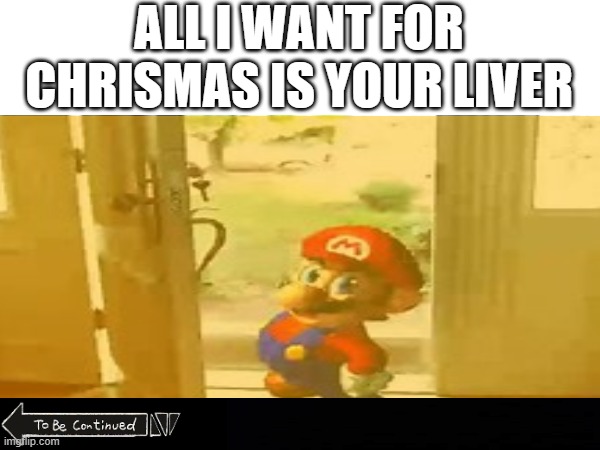 come here | ALL I WANT FOR CHRISMAS IS YOUR LIVER | image tagged in liver,memes,funny | made w/ Imgflip meme maker