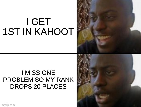 kahoot fr (another version of an old meme i made) | I GET 1ST IN KAHOOT; I MISS ONE PROBLEM SO MY RANK DROPS 20 PLACES | image tagged in kahoot,school,class,funny,funny memes,disappointed black guy | made w/ Imgflip meme maker