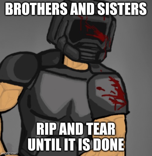 doom chad | BROTHERS AND SISTERS RIP AND TEAR UNTIL IT IS DONE | image tagged in doom chad | made w/ Imgflip meme maker