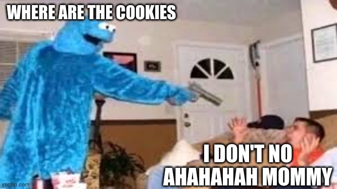 WHERE ARE THE COOKIES; I DON'T NO AHAHAHAH MOMMY | made w/ Imgflip meme maker