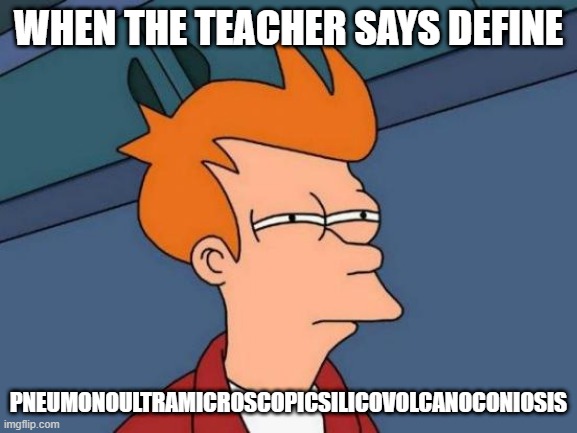 Futurama Fry | WHEN THE TEACHER SAYS DEFINE; PNEUMONOULTRAMICROSCOPICSILICOVOLCANOCONIOSIS | image tagged in memes,futurama fry | made w/ Imgflip meme maker