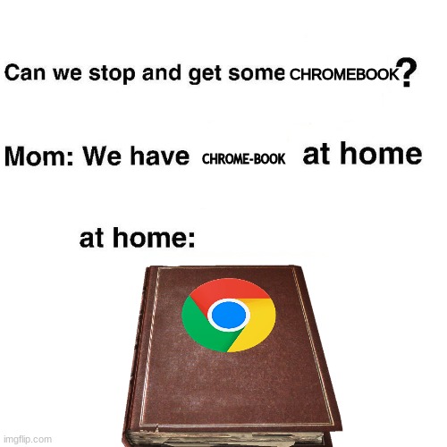 Chromebook at home! | CHROMEBOOK; CHROME-BOOK | image tagged in at home,google chrome,chrome,chromebook | made w/ Imgflip meme maker