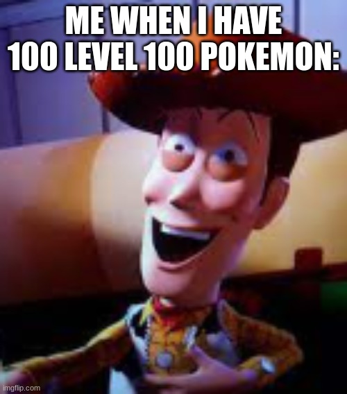 ... | ME WHEN I HAVE 100 LEVEL 100 POKEMON: | image tagged in oh my god | made w/ Imgflip meme maker